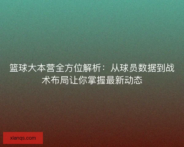 篮球大本营全方位解析：从球员数据到战术布局让你掌握最新动态
