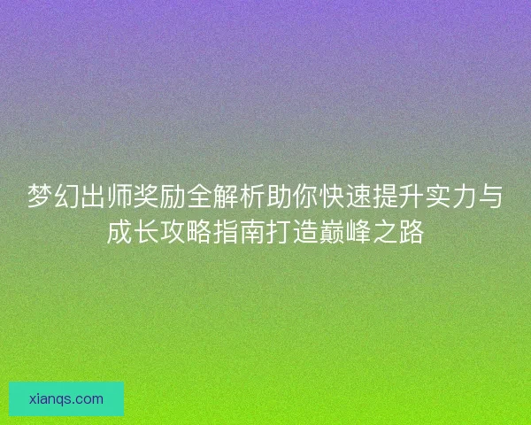 梦幻出师奖励全解析助你快速提升实力与成长攻略指南打造巅峰之路