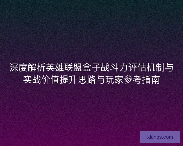 深度解析英雄联盟盒子战斗力评估机制与实战价值提升思路与玩家参考指南