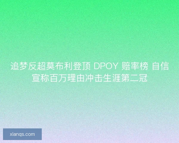 追梦反超莫布利登顶 DPOY 赔率榜 自信宣称百万理由冲击生涯第二冠