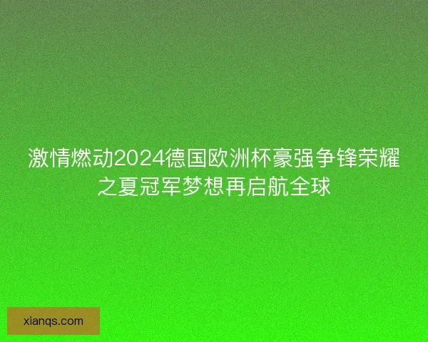 激情燃动2024德国欧洲杯豪强争锋荣耀之夏冠军梦想再启航全球