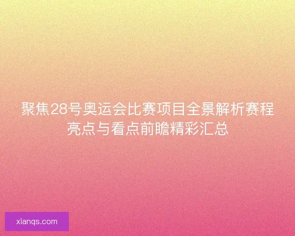 聚焦28号奥运会比赛项目全景解析赛程亮点与看点前瞻精彩汇总