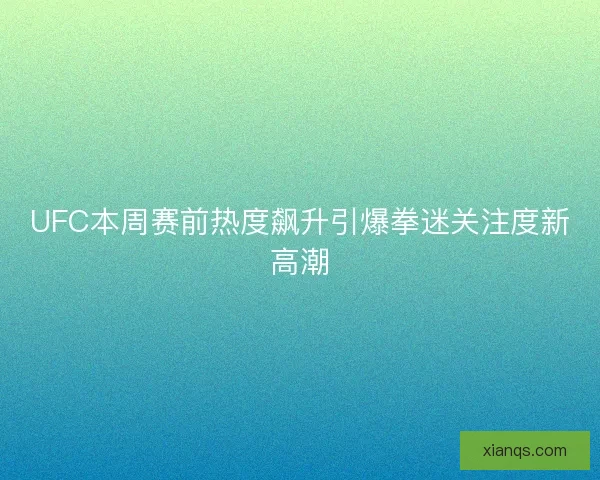 UFC本周赛前热度飙升引爆拳迷关注度新高潮