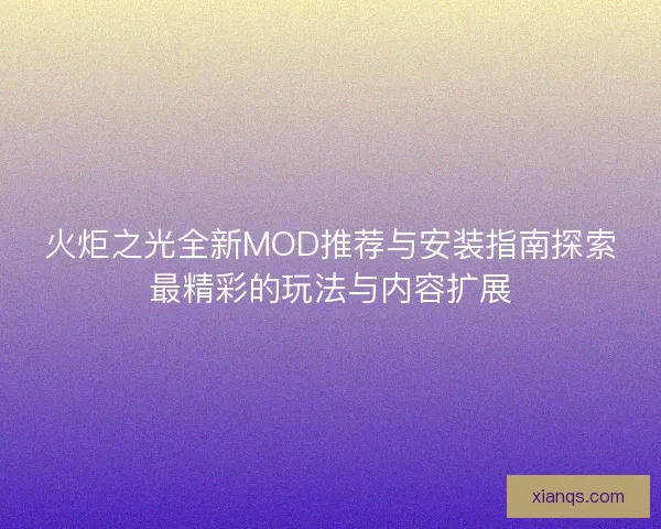 火炬之光全新MOD推荐与安装指南探索最精彩的玩法与内容扩展